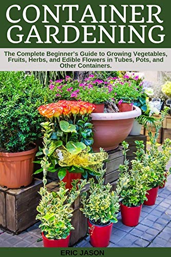 Container Gardening: A Complete Beginner's Guide to Growing .